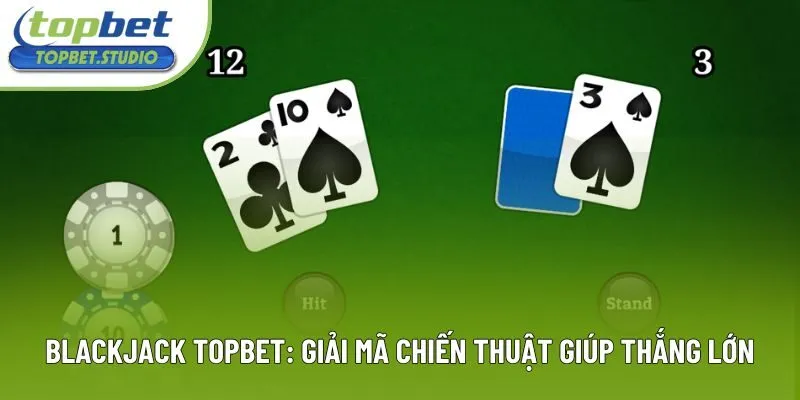 Blackjack Topbet: Giải Mã Chiến Thuật Giúp Thắng Lớn