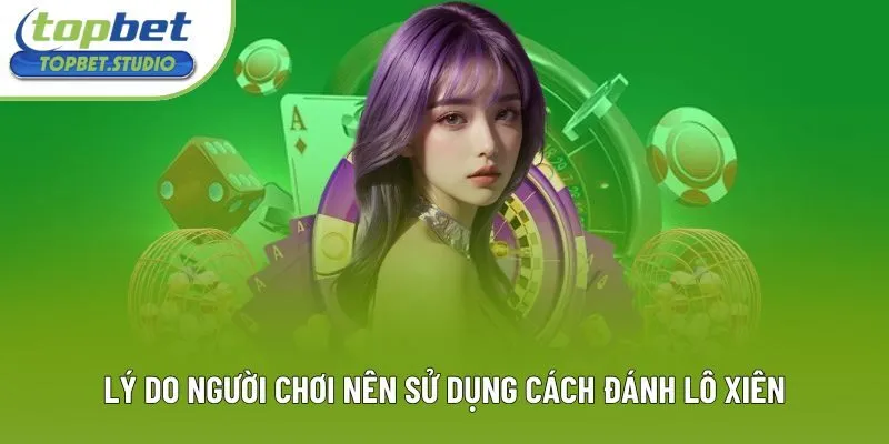 Lý do người chơi nên sử dụng cách đánh lô xiên Lý do người chơi nên sử dụng cách đánh lô xiên