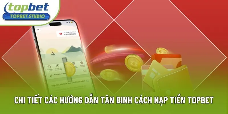 Chi tiết các hướng dẫn tân binh cách nạp tiền Topbet