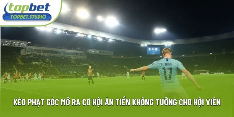 Kèo Phạt Góc Mở Ra Cơ Hội Ăn Tiền Không Tưởng Cho Hội Viên