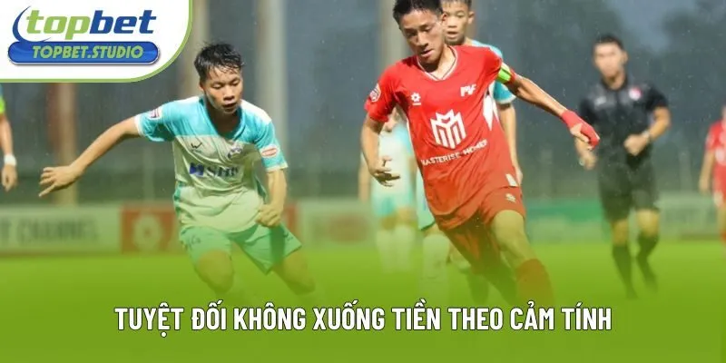 Tuyệt đối không xuống tiền theo cảm tính Tuyệt đối không xuống tiền theo cảm tính